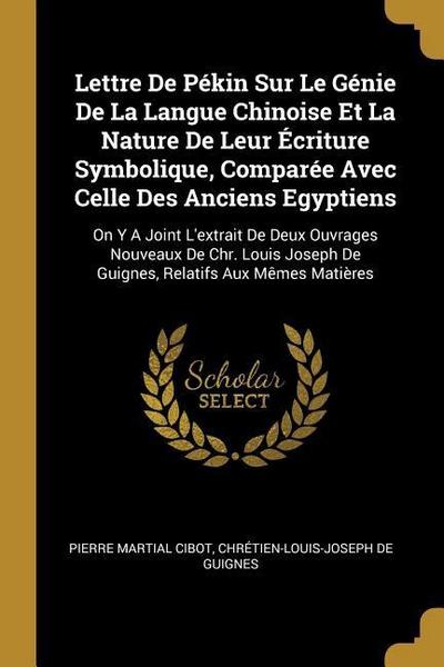 Lettre De Pékin Sur Le Génie De La Langue Chinoise Et La Nature De Leur Écriture Symbolique, Comparée Avec Celle Des Anciens Egyptiens: On Y A Joint L