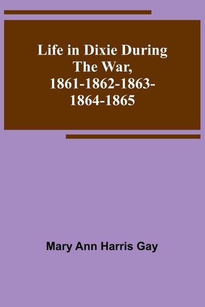 Life in Dixie during the War, 1861-1862-1863-1864-1865