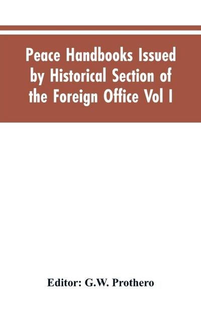 Peace Handbooks Issued by Historical Section of the Foreign Office Vol I.