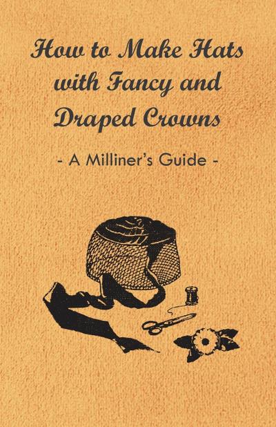 How to Make Hats with Fancy and Draped Crowns - A Milliner’s Guide