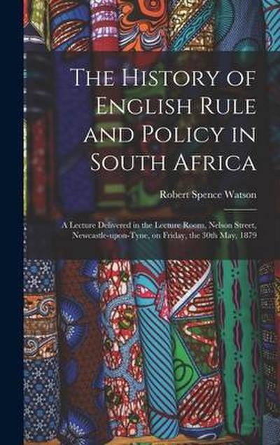 The History of English Rule and Policy in South Africa: a Lecture Delivered in the Lecture Room, Nelson Street, Newcastle-upon-Tyne, on Friday, the 30