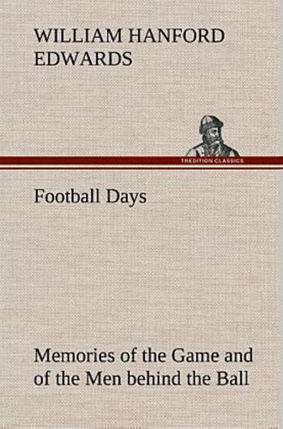 Football Days Memories of the Game and of the Men behind the Ball
