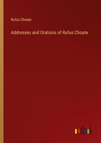 Addresses and Orations of Rufus Choate