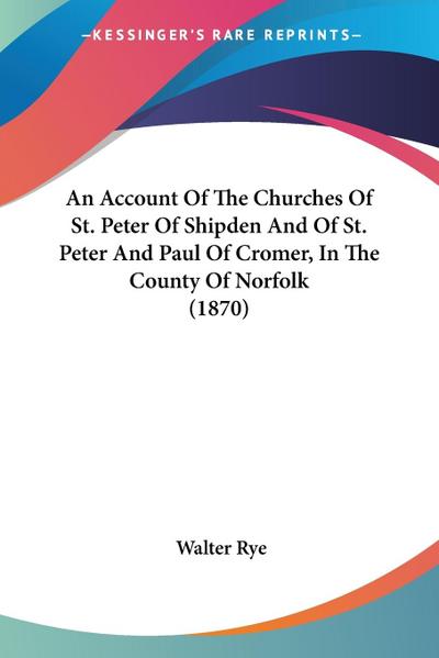 An Account Of The Churches Of St. Peter Of Shipden And Of St. Peter And Paul Of Cromer, In The County Of Norfolk (1870)
