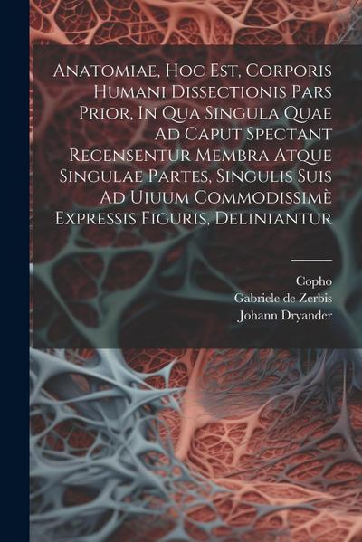Anatomiae, Hoc Est, Corporis Humani Dissectionis Pars Prior, In Qua Singula Quae Ad Caput Spectant Recensentur Membra Atque Singulae Partes, Singulis