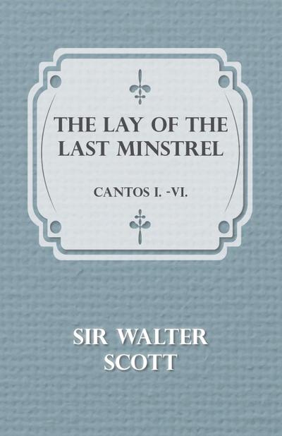 The Lay of the Last Minstrel - Cantos I.-VI.