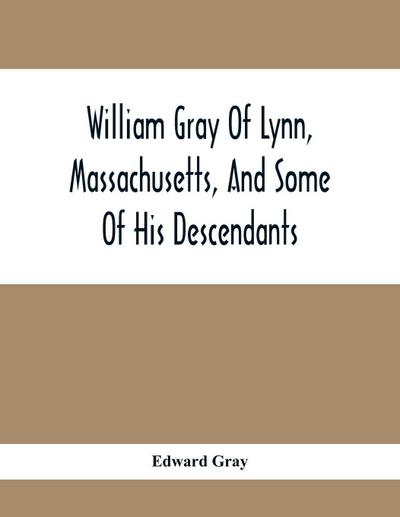 William Gray Of Lynn, Massachusetts, And Some Of His Descendants