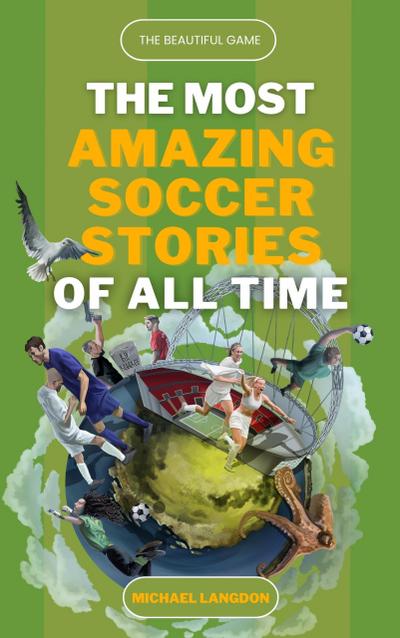 The Beautiful Game - The Most Amazing Soccer Stories of All Time