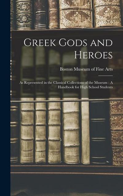 Greek Gods and Heroes: As Represented in the Classical Collections of the Museum: A Handbook for High School Students