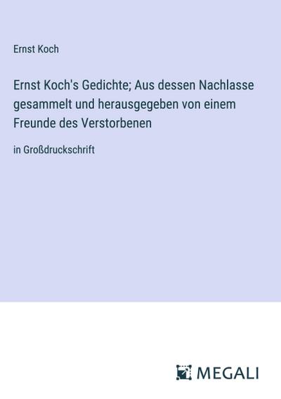 Ernst Koch’s Gedichte; Aus dessen Nachlasse gesammelt und herausgegeben von einem Freunde des Verstorbenen
