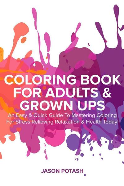 Coloring Book for Adults & Grown Ups : An Easy & Quick Guide to Mastering Coloring for Stress Relieving Relaxation & Health Today! (The Stress Relieving Adult Coloring Pages)