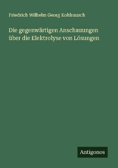 Die gegenwärtigen Anschauungen über die Elektrolyse von Lösungen