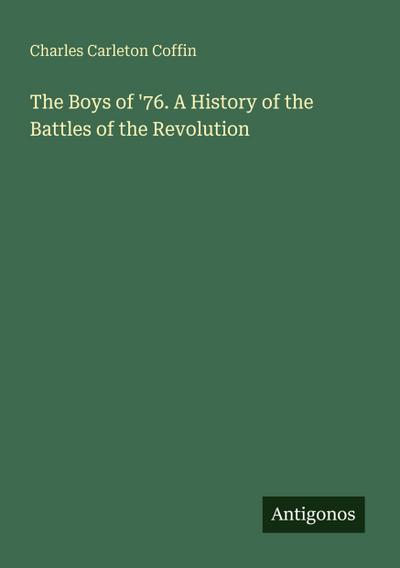 The Boys of ’76. A History of the Battles of the Revolution