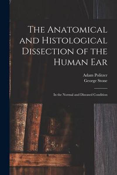 The Anatomical and Histological Dissection of the Human Ear: in the Normal and Diseased Condition