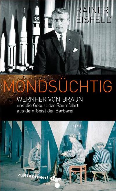 Mondsüchtig: Wernher von Braun und die Geburt der Raumfahrt aus dem Geist der Barbarei