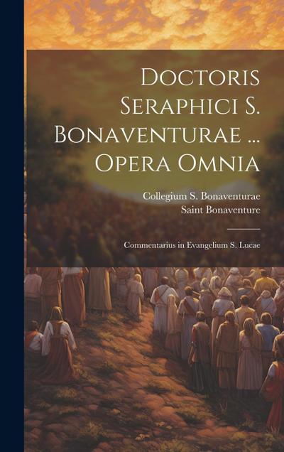 Doctoris Seraphici S. Bonaventurae ... Opera Omnia: Commentarius in Evangelium S. Lucae