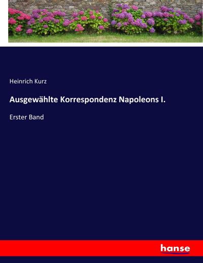 Ausgewählte Korrespondenz Napoleons I.: Erster Band - Heinrich Kurz