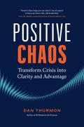 Positive Chaos: Transform Crisis into Clarity and Advantage