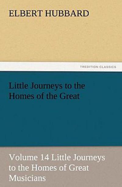 Little Journeys to the Homes of the Great - Volume 14 Little Journeys to the Homes of Great Musicians