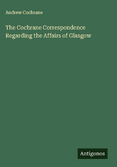 The Cochrane Correspondence Regarding the Affairs of Glasgow