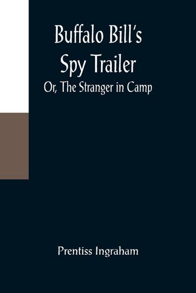 Buffalo Bill’s Spy Trailer; Or, The Stranger in Camp