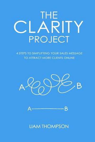 The Clarity Project: 4 steps to simplifying your sales message and attracting more clients online