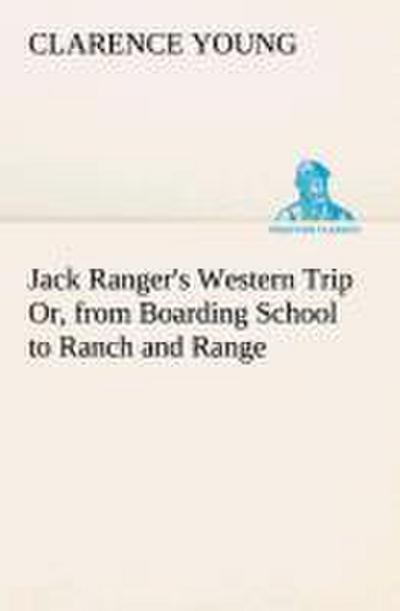 Jack Ranger’s Western Trip Or, from Boarding School to Ranch and Range