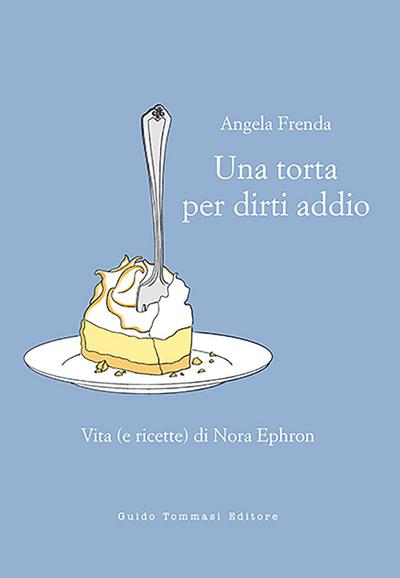 Una torta per dirti addio. Vita (e ricette) di Nora Ephron