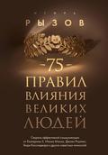 75 pravil vliyaniya velikih lyudey. Sekrety effektivnoy kommunikatsii ot Ekateriny II, Ilona Maska, Dzhoan Rouling, Genri Kissindzhera i drugih izvestnyh...