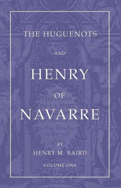 The Huguenots and Henry of Navarre, Volume 1
