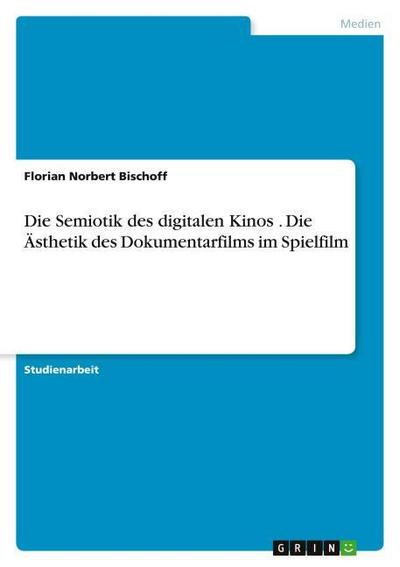 Die Semiotik des digitalen Kinos . Die Ästhetik des Dokumentarfilms im Spielfilm