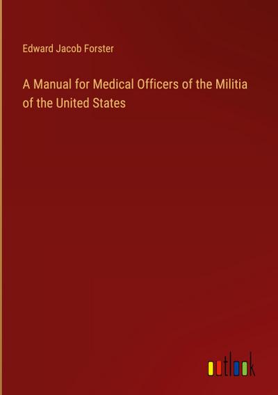 A Manual for Medical Officers of the Militia of the United States