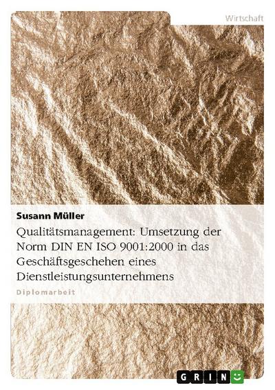 Qualitätsmanagement: Umsetzung der Norm DIN EN ISO 9001:2000 in das Geschäftsgeschehen eines Dienstleistungsunternehmens