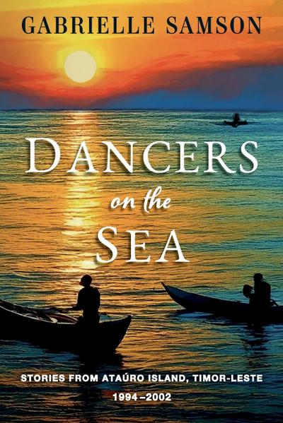 Dancers On The Sea- Stories From Atauro Island, Timor Leste, 1994 - 2002