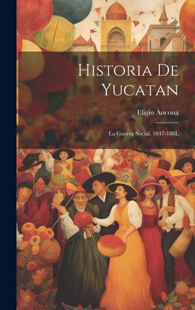 Historia De Yucatan: La Guerra Social. 1847-188L