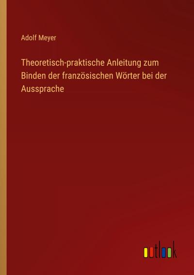 Theoretisch-praktische Anleitung zum Binden der französischen Wörter bei der Aussprache