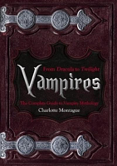 Vampires : From Dracula to Twilight: The Complete Guide to Vampire Mythology