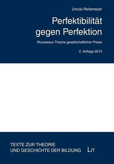 Perfektibilität gegen Perfektion: Rousseaus Theorie gesellschaftlicher Praxis (Texte zur Theorie und Geschichte der Bildung)