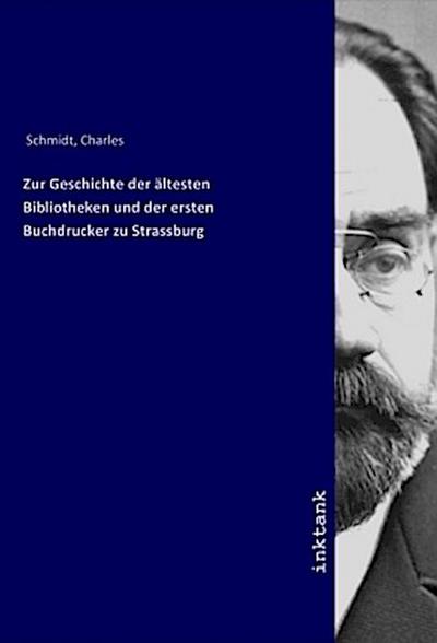 Zur Geschichte der ältesten Bibliotheken und der ersten Buchdrucker zu Strassburg