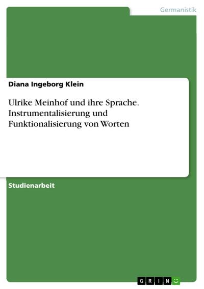Ulrike Meinhof und ihre Sprache. Instrumentalisierung und Funktionalisierung von Worten