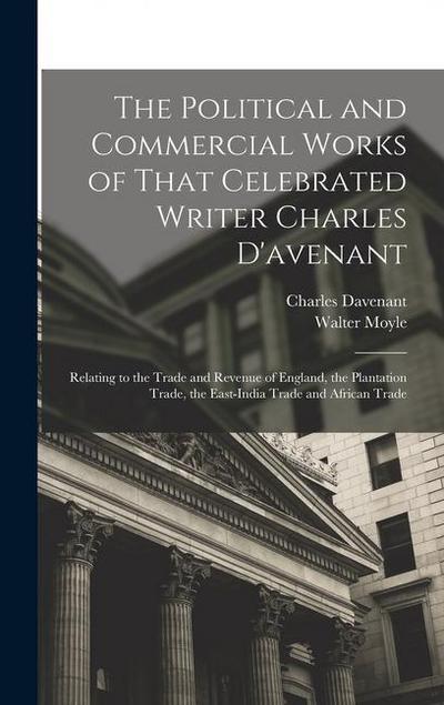 The Political and Commercial Works of That Celebrated Writer Charles D’avenant