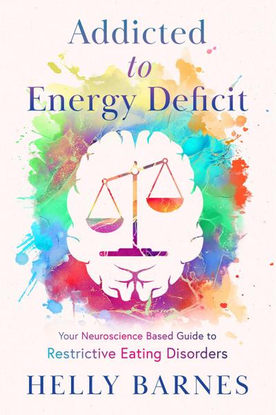 Addicted to Energy Deficit - Your Neuroscience Based Guide to Restrictive Eating Disorders