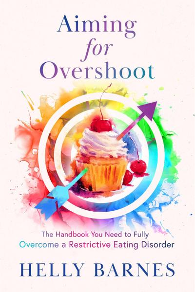 Aiming for Overshoot - The Handbook You Need to Overcome a Restrictive Eating Disorder