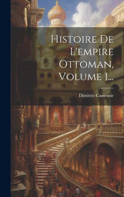 Histoire De L’empire Ottoman, Volume 1...