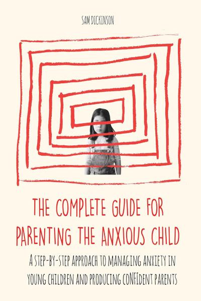 The Complete Guide for Parenting the Anxious Child a step-by-step approach to managing anxiety in young children and producing con¿dent parents who know how to encourage con¿dence in their child