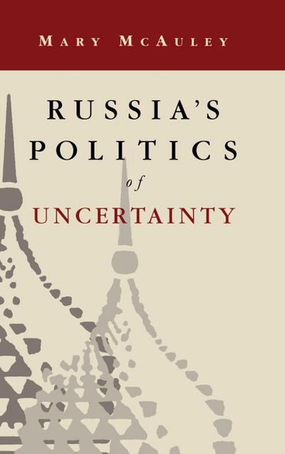 Russia’s Politics of Uncertainty
