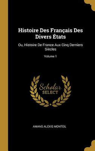 Histoire Des Français Des Divers États: Ou, Histoire De France Aux Cinq Derniers Siècles; Volume 1