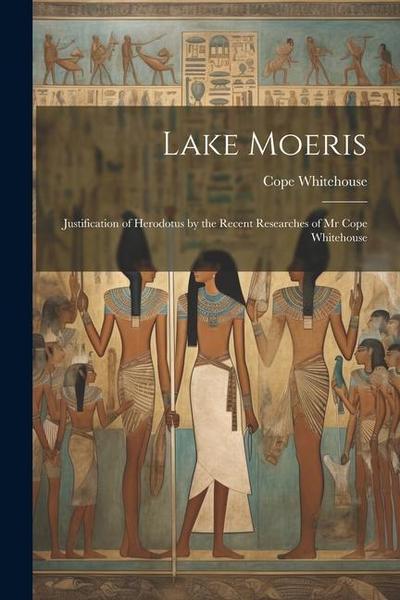 Lake Moeris: Justification of Herodotus by the Recent Researches of Mr Cope Whitehouse