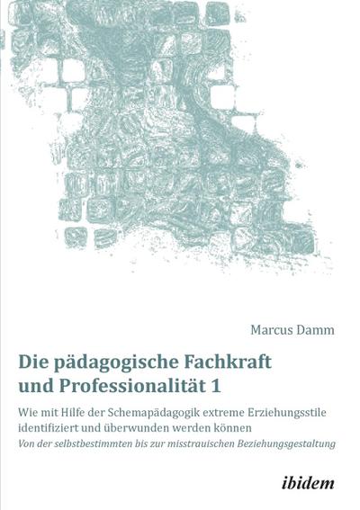 Die pädagogische Fachkraft und Professionalität: Wie mit Hilfe der Schemapädagogik extreme Erziehungsstile identifiziert und überwunden werden können (1). Tl.1