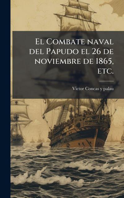 El Combate naval del Papudo el 26 de noviembre de 1865, etc.